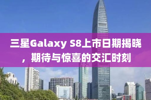 三星Galaxy S8上市日期揭曉，期待與驚喜的交匯時(shí)刻
