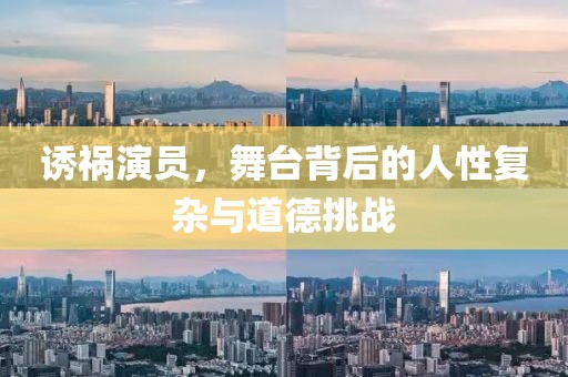 誘禍演員，舞臺背后的人性復(fù)雜與道德挑戰(zhàn)