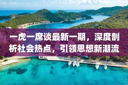 一虎一席談最新一期，深度剖析社會熱點，引領(lǐng)思想新潮流