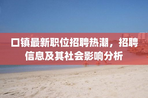 口鎮(zhèn)最新職位招聘熱潮，招聘信息及其社會影響分析