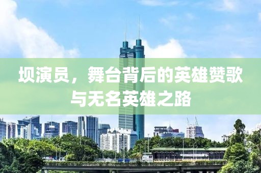 壩演員，舞臺(tái)背后的英雄贊歌與無(wú)名英雄之路