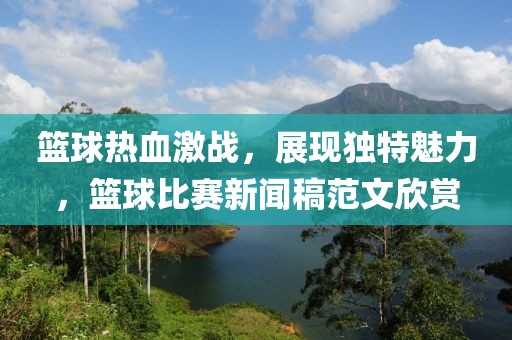 籃球熱血激戰(zhàn)，展現(xiàn)獨(dú)特魅力，籃球比賽新聞稿范文欣賞
