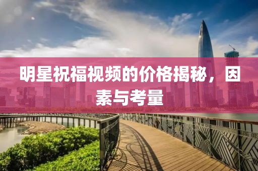 明星祝福視頻的價(jià)格揭秘，因素與考量