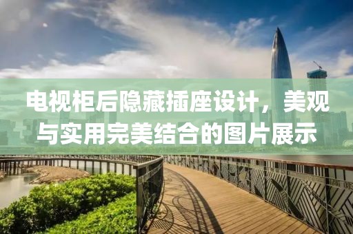 電視柜后隱藏插座設(shè)計，美觀與實(shí)用完美結(jié)合的圖片展示