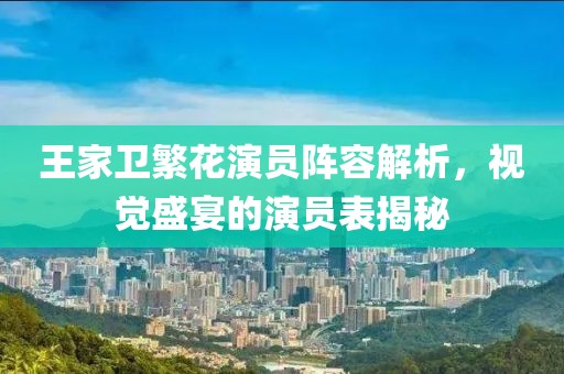 王家衛(wèi)繁花演員陣容解析，視覺盛宴的演員表揭秘