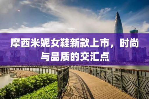 摩西米妮女鞋新款上市，時尚與品質的交匯點