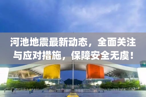 河池地震最新動態(tài)，全面關注與應對措施，保障安全無虞！