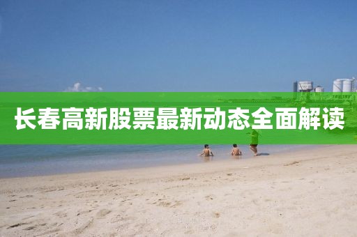 長春高新股票最新動態(tài)全面解讀