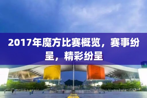 2017年魔方比賽概覽，賽事紛呈，精彩紛呈