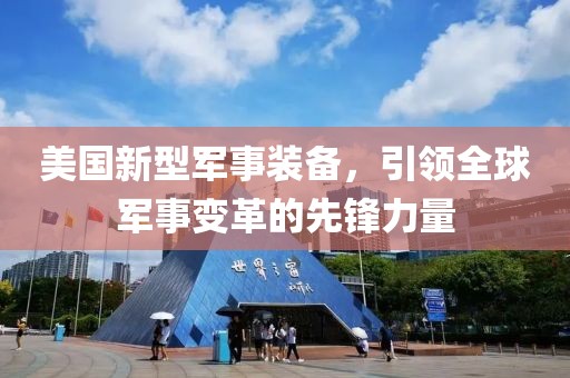 美國新型軍事裝備，引領(lǐng)全球軍事變革的先鋒力量