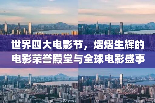 世界四大電影節(jié)，熠熠生輝的電影榮譽(yù)殿堂與全球電影盛事