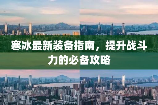 寒冰最新裝備指南，提升戰(zhàn)斗力的必備攻略