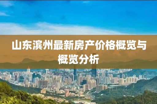 山東濱州最新房產(chǎn)價(jià)格概覽與概覽分析