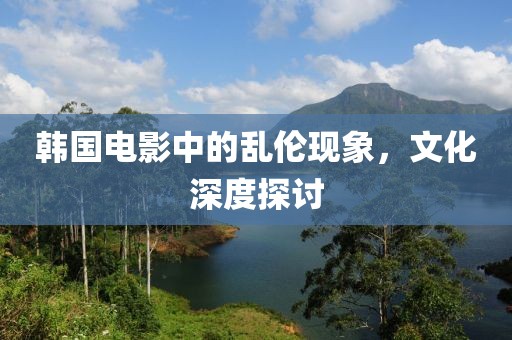 韓國電影中的亂倫現(xiàn)象，文化深度探討