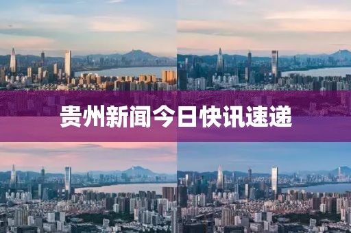 貴州新聞今日快訊速遞