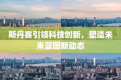 斯丹賽引領(lǐng)科技創(chuàng)新，塑造未來藍圖新動態(tài)