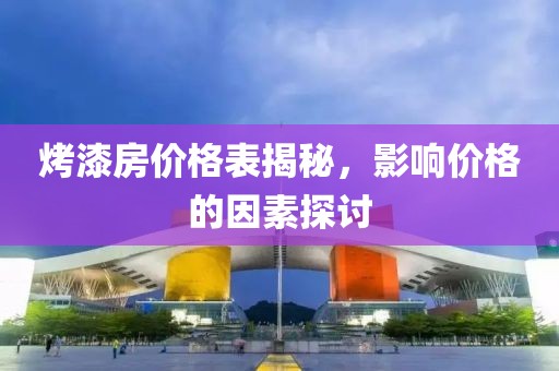 烤漆房價格表揭秘，影響價格的因素探討