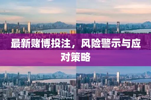 最新賭博投注，風(fēng)險(xiǎn)警示與應(yīng)對策略