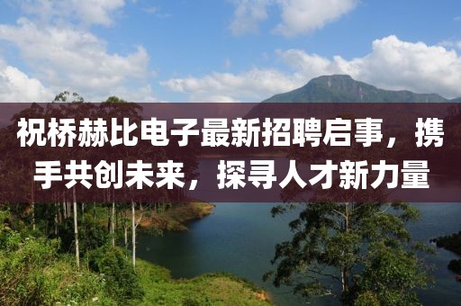 祝橋赫比電子最新招聘啟事，攜手共創(chuàng)未來(lái)，探尋人才新力量
