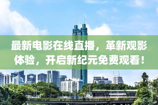 最新電影在線直播，革新觀影體驗，開啟新紀元免費觀看！