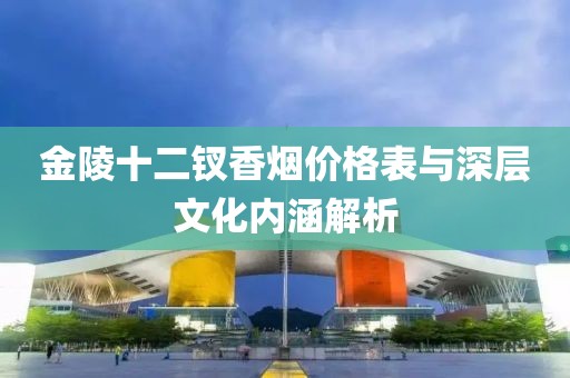 金陵十二釵香煙價格表與深層文化內(nèi)涵解析