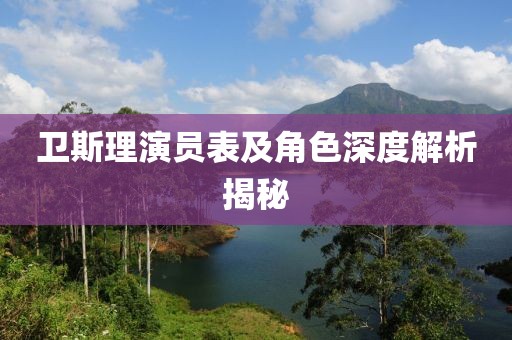 衛(wèi)斯理演員表及角色深度解析揭秘