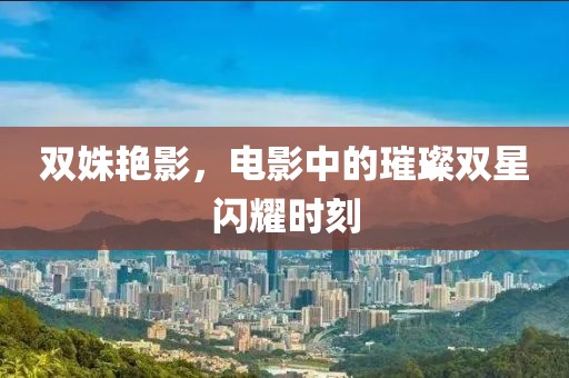 雙姝艷影，電影中的璀璨雙星閃耀時(shí)刻