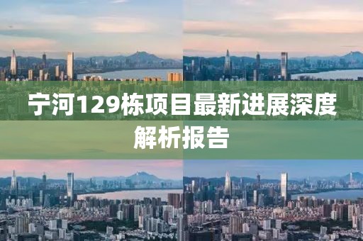 寧河129棟項(xiàng)目最新進(jìn)展深度解析報(bào)告