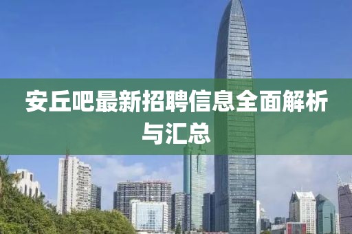 安丘吧最新招聘信息全面解析與匯總