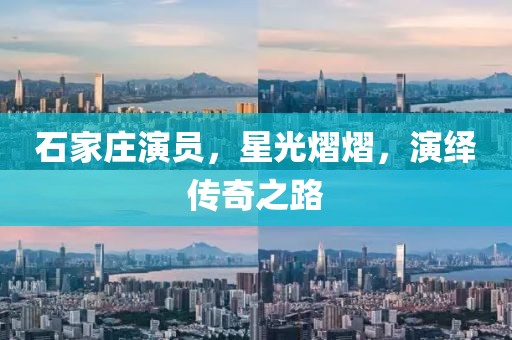石家莊演員，星光熠熠，演繹傳奇之路