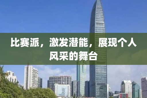 比賽派，激發(fā)潛能，展現(xiàn)個(gè)人風(fēng)采的舞臺(tái)