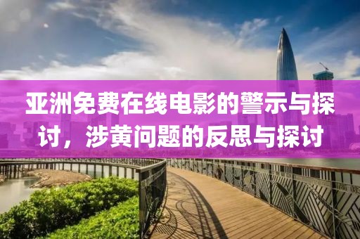 亞洲免費在線電影的警示與探討，涉黃問題的反思與探討