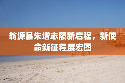 翁源縣朱增志履新啟程，新使命新征程展宏圖
