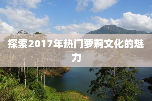 探索2017年熱門蘿莉文化的魅力