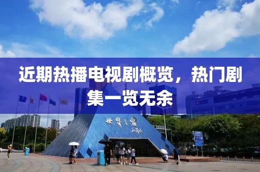近期熱播電視劇概覽，熱門劇集一覽無余