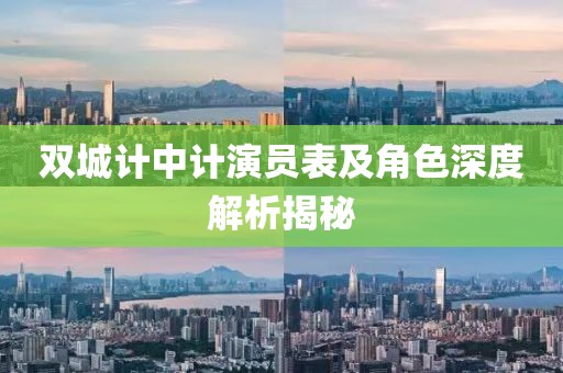 雙城計中計演員表及角色深度解析揭秘