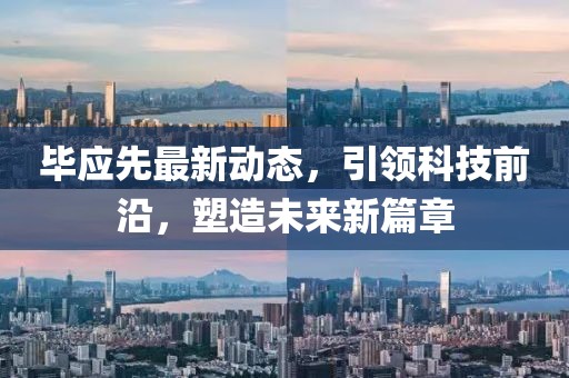 畢應(yīng)先最新動態(tài)，引領(lǐng)科技前沿，塑造未來新篇章