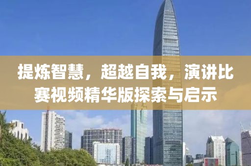 提煉智慧，超越自我，演講比賽視頻精華版探索與啟示