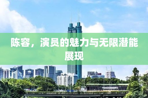 陳容，演員的魅力與無限潛能展現(xiàn)