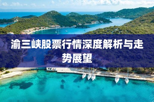 渝三峽股票行情深度解析與走勢(shì)展望