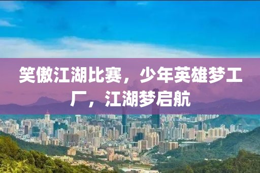 笑傲江湖比賽，少年英雄夢(mèng)工廠，江湖夢(mèng)啟航