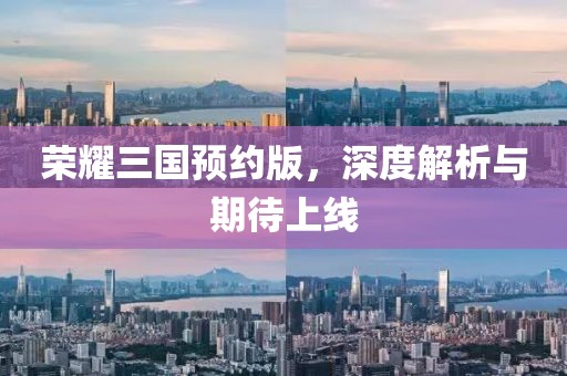 榮耀三國(guó)預(yù)約版，深度解析與期待上線(xiàn)