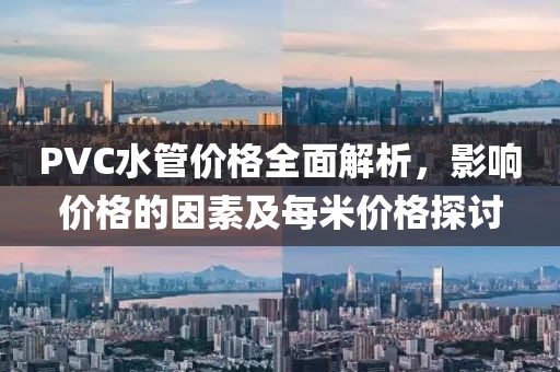 PVC水管價格全面解析，影響價格的因素及每米價格探討