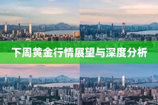 下周黃金行情展望與深度分析