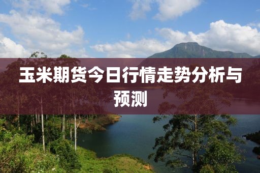 玉米期貨今日行情走勢(shì)分析與預(yù)測(cè)