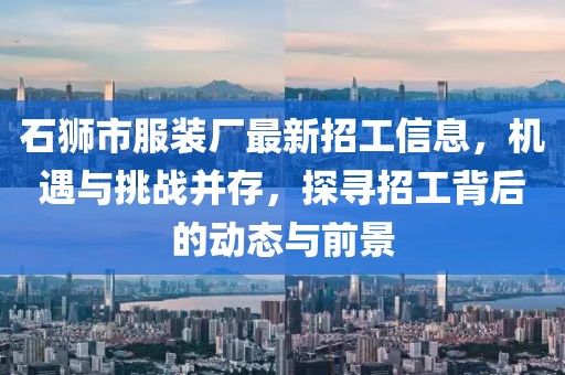 石獅市服裝廠最新招工信息，機(jī)遇與挑戰(zhàn)并存，探尋招工背后的動(dòng)態(tài)與前景