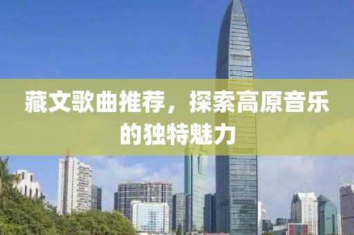 藏文歌曲推薦，探索高原音樂的獨特魅力