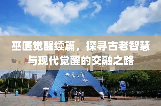 巫醫(yī)覺醒續(xù)篇，探尋古老智慧與現(xiàn)代覺醒的交融之路