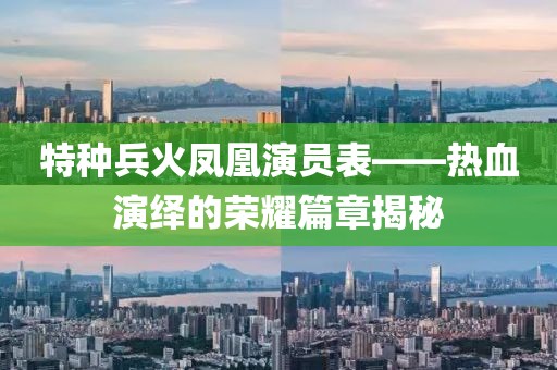 特種兵火鳳凰演員表——熱血演繹的榮耀篇章揭秘