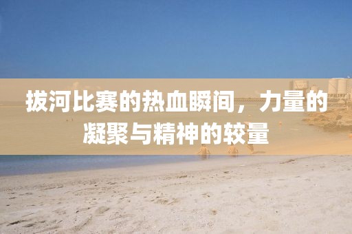 拔河比賽的熱血瞬間，力量的凝聚與精神的較量